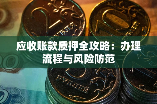 北京应收账款质押全攻略：办理流程与风险防范