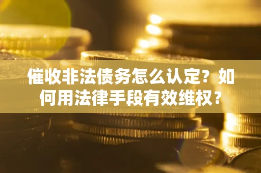 北京催收非法债务怎么认定？如何用法律手段有效维权？
