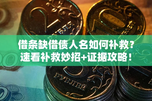 北京借条缺借债人名如何补救？速看补救妙招+证据攻略！