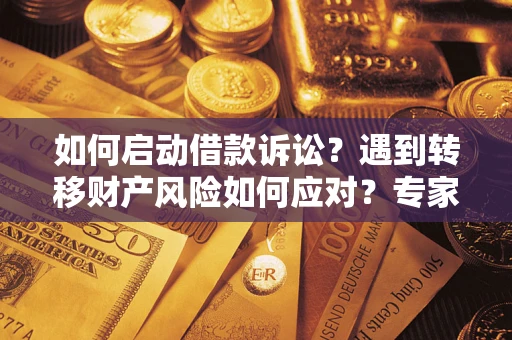 北京如何启动借款诉讼？遇到转移财产风险如何应对？专家解局支招