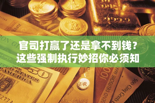 北京官司打赢了还是拿不到钱？这些强制执行妙招你必须知道
