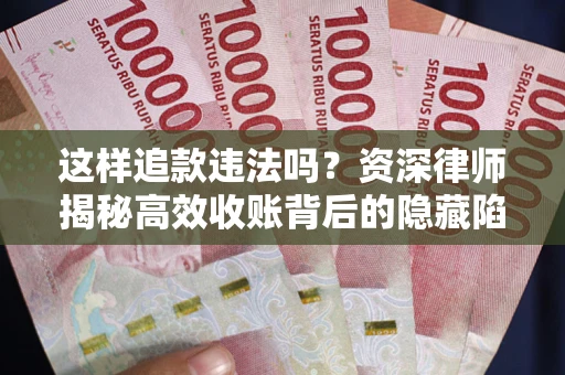 北京这样追款违法吗？资深律师揭秘高效收账背后的隐藏陷阱