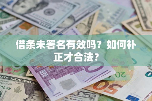 北京借条未署名有效吗？如何补正才合法？