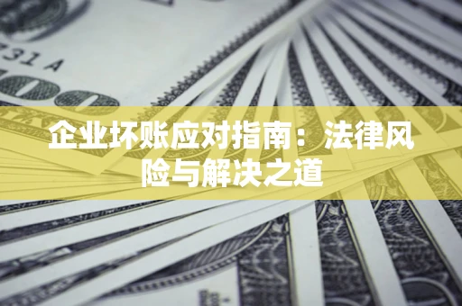 北京企业坏账应对指南：法律风险与解决之道
