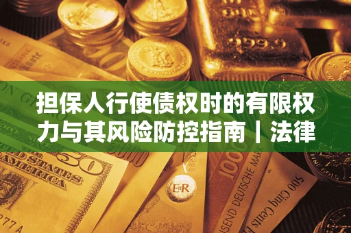 北京担保人行使债权时的有限权力与其风险防控指南｜法律实务解析