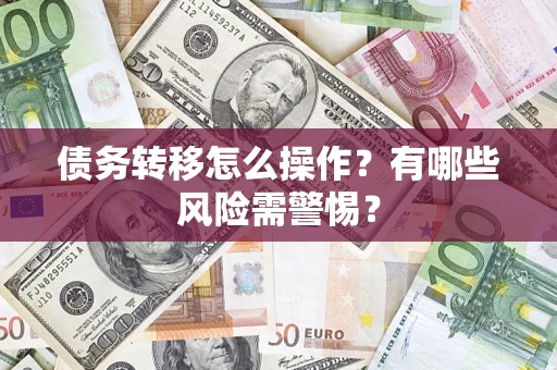 北京债务转移怎么操作？有哪些风险需警惕？