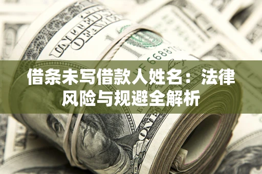 北京借条未写借款人姓名：法律风险与规避全解析