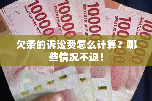 北京欠条的诉讼费怎么计算?哪些情况不退! 北京欠条的诉讼费怎么计算?哪些情况不退!