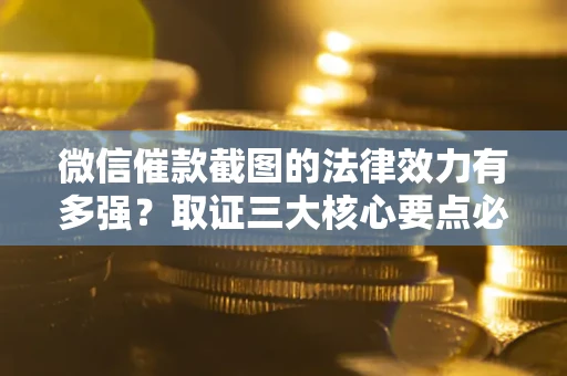 北京微信催款截图的法律效力有多强？取证三大核心要点必须知道！
