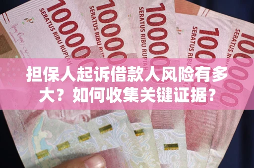 北京担保人起诉借款人风险有多大？如何收集关键证据？