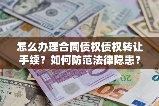 北京怎么办理合同债权债权转让手续？如何防范法律隐患？