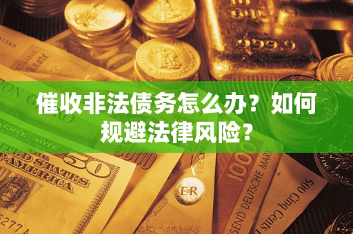 北京催收非法债务怎么办？如何规避法律风险？
