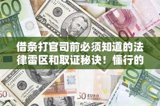 北京借条打官司前必须知道的法律雷区和取证秘诀！懂行的人已经留好这些证据