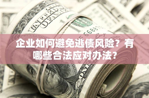 北京企业如何避免逃债风险？有哪些合法应对办法？