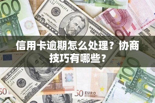 北京信用卡逾期怎么处理？协商技巧有哪些？