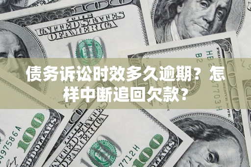 北京债务诉讼时效多久逾期？怎样中断追回欠款？