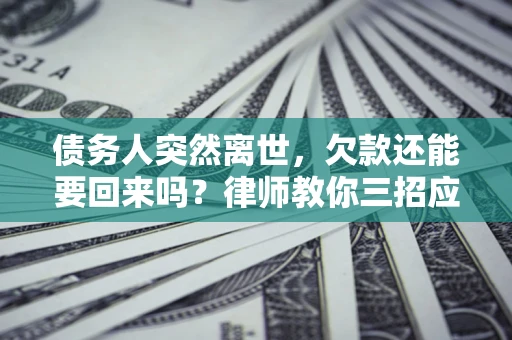 北京债务人突然离世，欠款还能要回来吗？律师教你三招应对