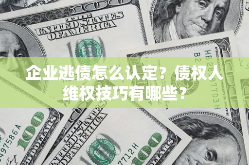 北京企业逃债怎么认定？债权人维权技巧有哪些？