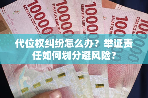 北京代位权纠纷怎么办？举证责任如何划分避风险？