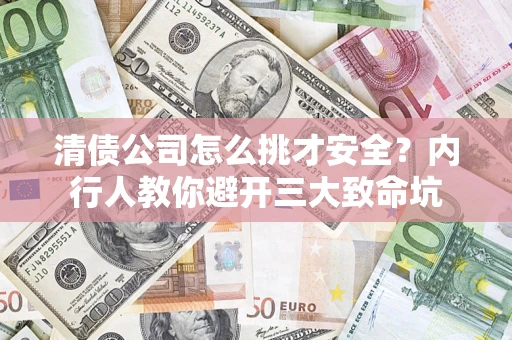 北京清债公司怎么挑才安全?内行人教你避开三大致命坑 北京清债公司怎么挑才安全?内行人教你避开三大致命坑