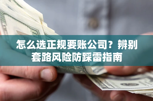 北京怎么选正规要账公司？辨别套路风险防踩雷指南