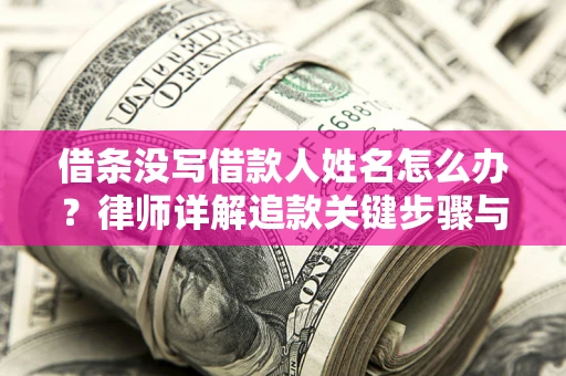 北京借条没写借款人姓名怎么办？律师详解追款关键步骤与证据链构建