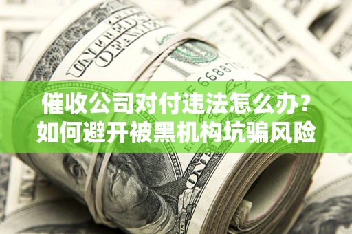 北京催收公司对付违法怎么办？如何避开被黑机构坑骗风险