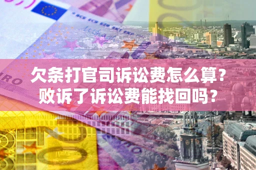 北京欠条打官司诉讼费怎么算？败诉了诉讼费能找回吗？