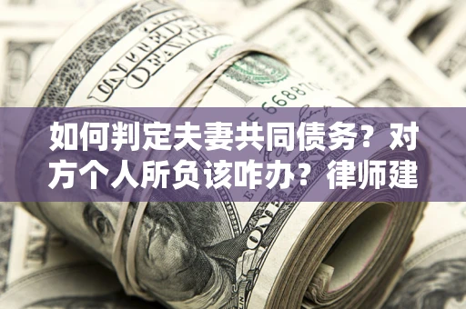 北京如何判定夫妻共同债务？对方个人所负该咋办？律师建议