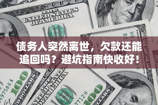 北京债务人突然离世，欠款还能追回吗？避坑指南快收好！