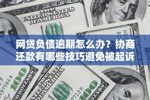 北京网贷负债逾期怎么办？协商还款有哪些技巧避免被起诉？