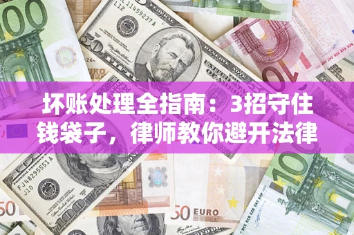 北京坏账处理全指南：3招守住钱袋子，律师教你避开法律雷区