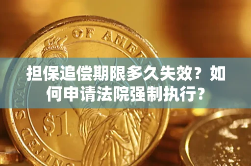 北京担保追偿期限多久失效？如何申请法院强制执行？