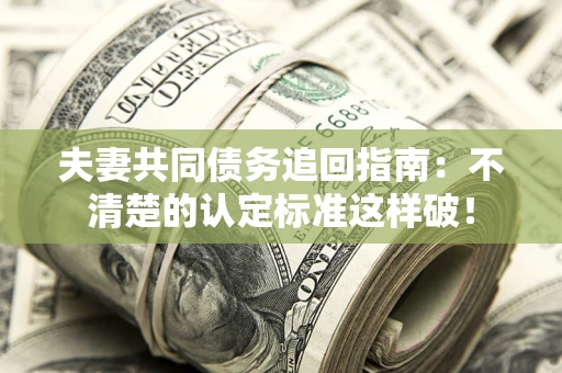 北京夫妻共同债务追回指南：不清楚的认定标准这样破！