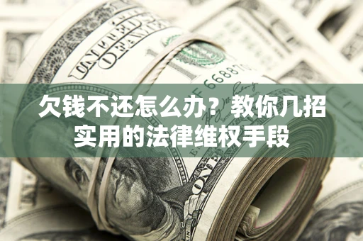 北京欠钱不还怎么办？教你几招实用的法律维权手段