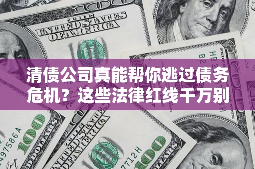 北京清债公司真能帮你逃过债务危机？这些法律红线千万别踩
