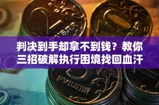 北京判决到手却拿不到钱？教你三招破解执行困境找回血汗钱