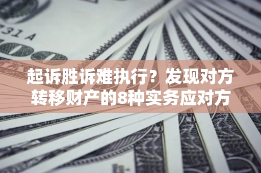 北京起诉胜诉难执行？发现对方转移财产的8种实务应对方案