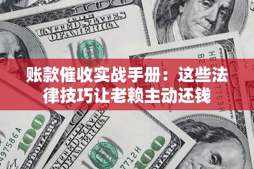 北京账款催收实战手册：这些法律技巧让老赖主动还钱