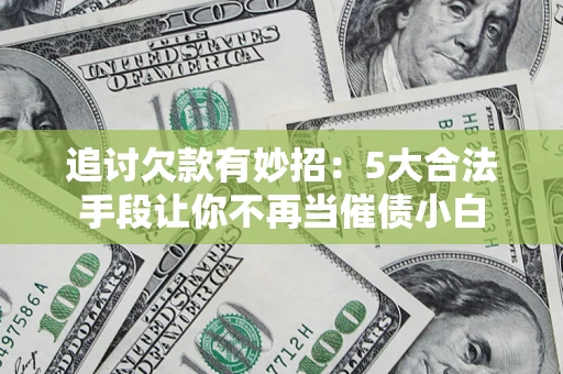 北京追讨欠款有妙招：5大合法手段让你不再当催债小白