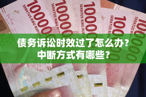 北京债务诉讼时效过了怎么办？中断方式有哪些？