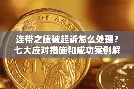 北京连带之债被起诉怎么处理？七大应对措施和成功案例解析