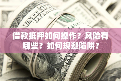 北京借款抵押如何操作?风险有哪些?如何规避陷阱? 北京借款抵押如何操作?风险有哪些?如何规避陷阱?