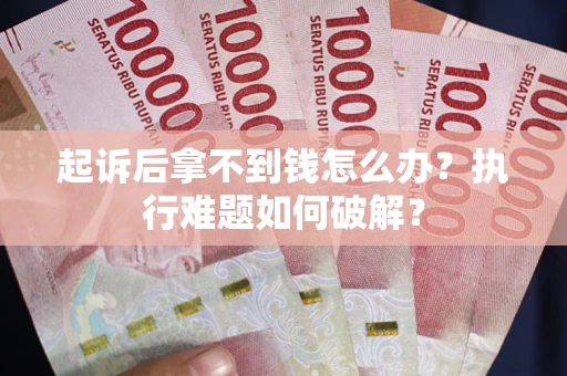 北京起诉后拿不到钱怎么办?执行难题如何破解? 北京起诉后拿不到钱怎么办?执行难题如何破解?