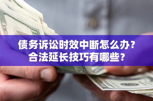 北京债务诉讼时效中断怎么办？合法延长技巧有哪些？