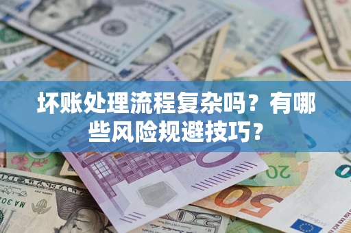 北京坏账处理流程复杂吗？有哪些风险规避技巧？