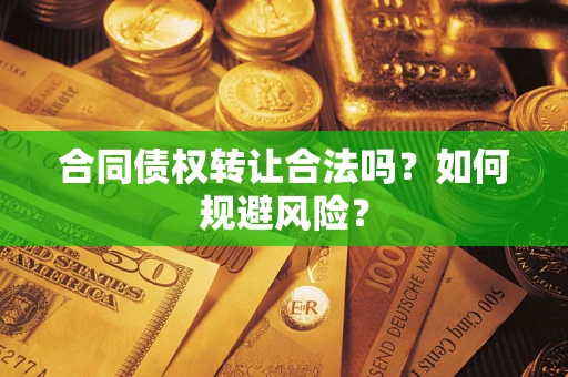 北京合同债权转让合法吗?如何规避风险? 北京合同债权转让合法吗?如何规避风险?