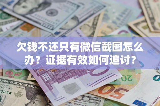 北京欠钱不还只有微信截图怎么办？证据有效如何追讨？