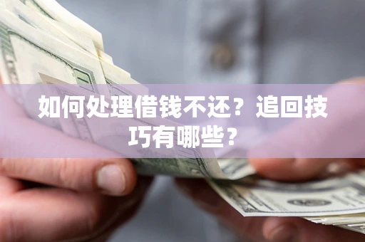 北京如何处理借钱不还？追回技巧有哪些？