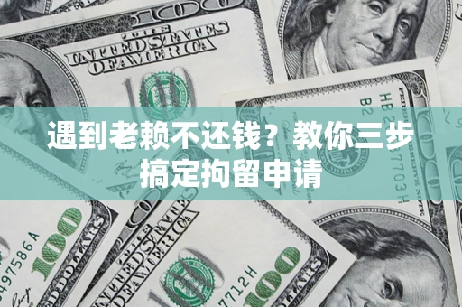 北京遇到老赖不还钱？教你三步搞定拘留申请